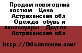 Продам новогодний костюм › Цена ­ 300 - Астраханская обл. Одежда, обувь и аксессуары » Другое   . Астраханская обл.